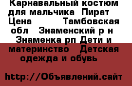 Карнавальный костюм для мальчика “Пират“ › Цена ­ 700 - Тамбовская обл., Знаменский р-н, Знаменка рп Дети и материнство » Детская одежда и обувь   